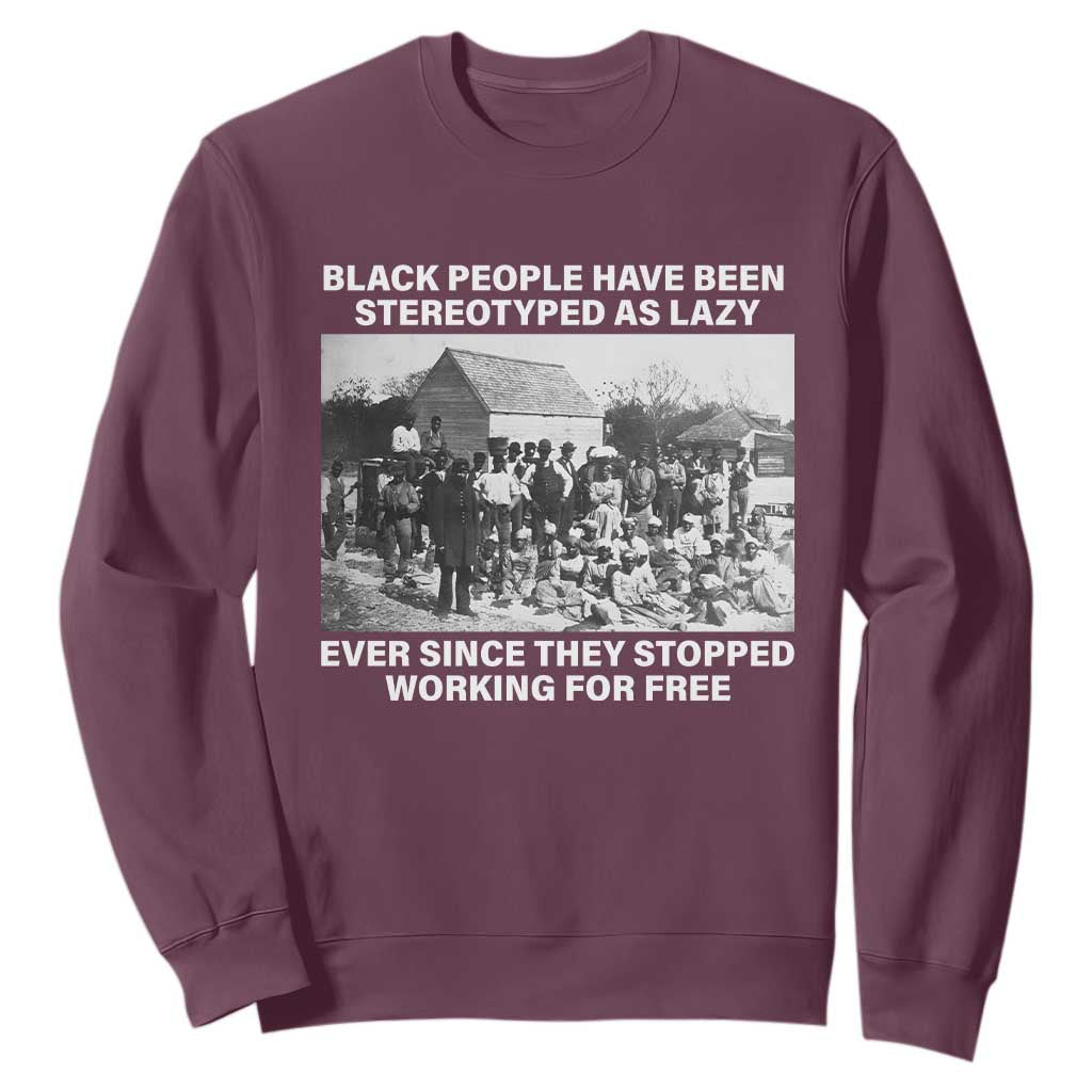 Black People Have Been Stereotyped As Lazy Ever Since They Stopped Working For Free Sweatshirt TS11 Maroon Print Your Wear