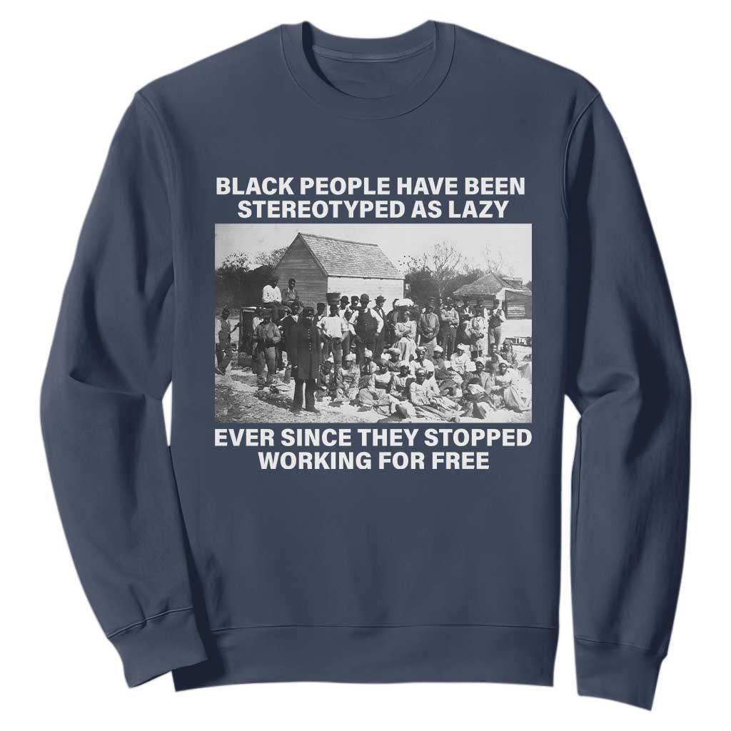 Black People Have Been Stereotyped As Lazy Ever Since They Stopped Working For Free Sweatshirt TS11 Navy Print Your Wear