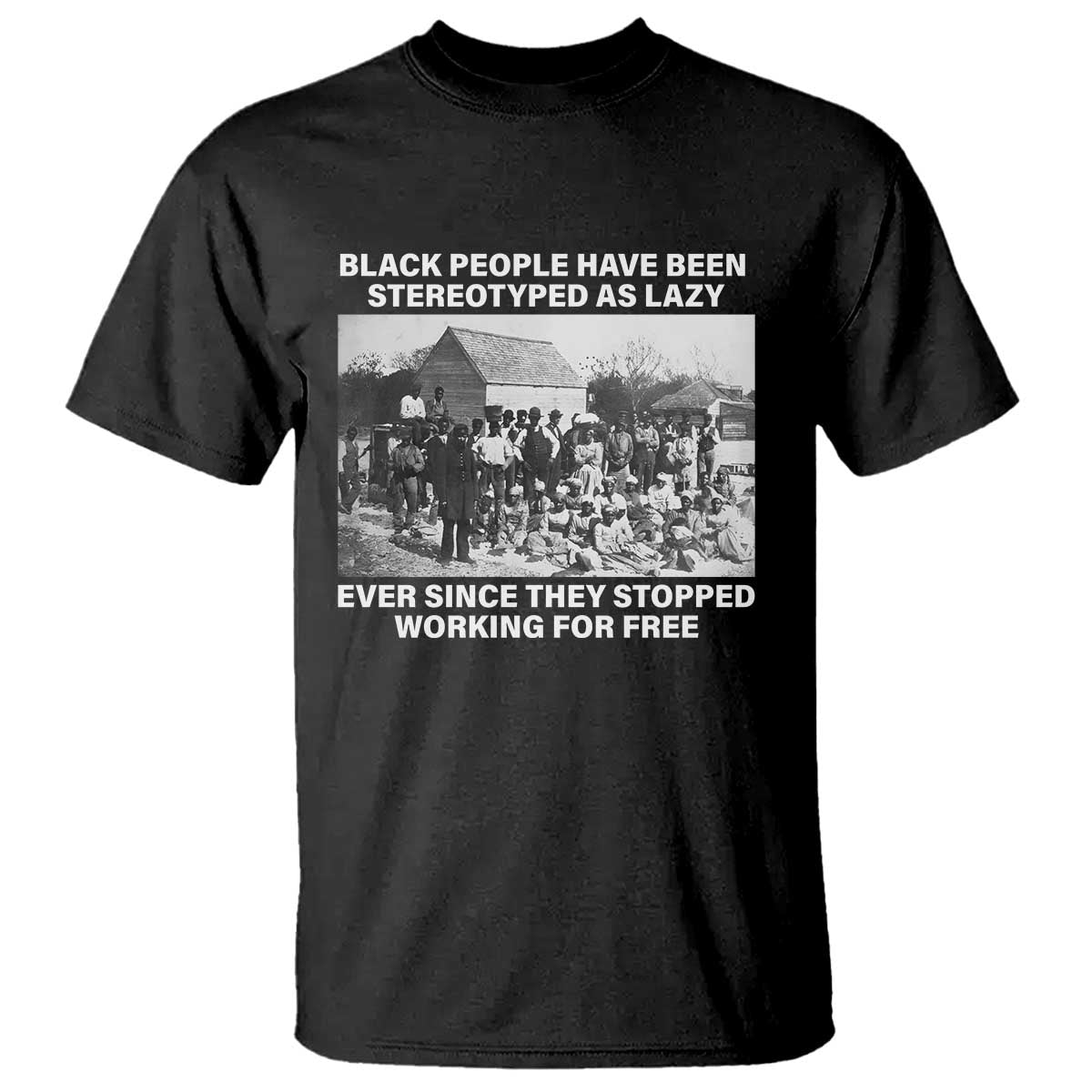 Black People Have Been Stereotyped As Lazy Ever Since They Stopped Working For Free T Shirt TS11 Black Print Your Wear