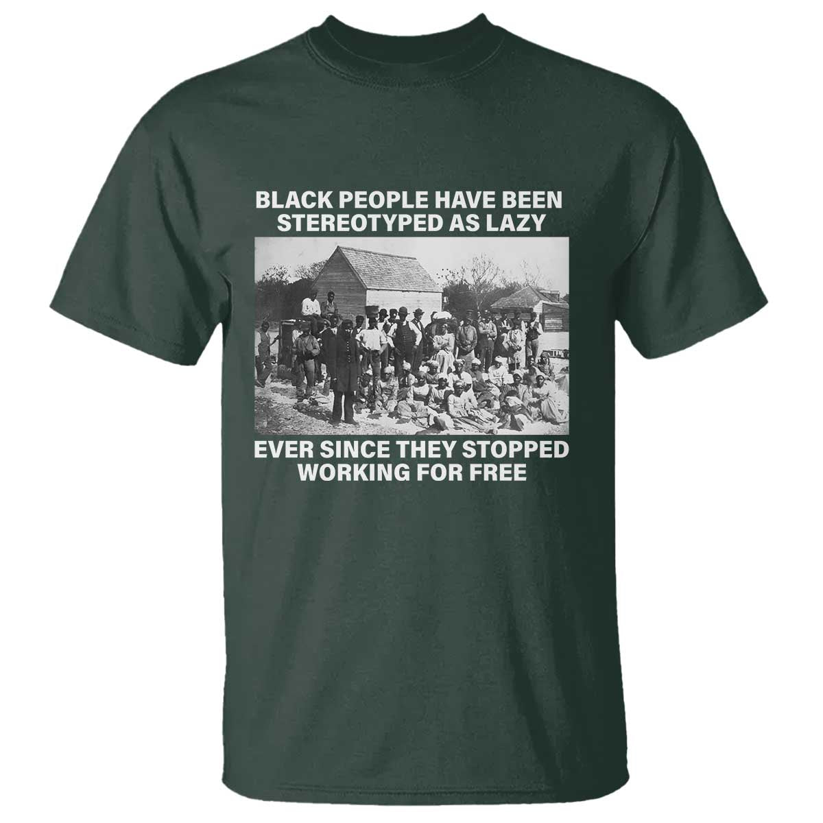 Black People Have Been Stereotyped As Lazy Ever Since They Stopped Working For Free T Shirt TS11 Dark Forest Green Print Your Wear