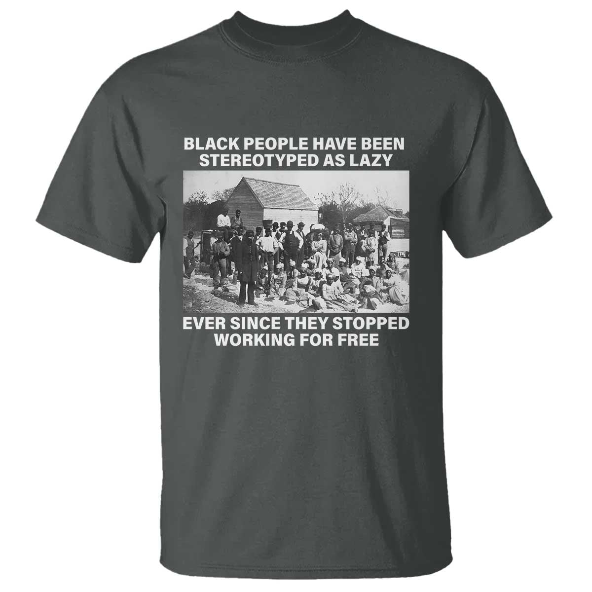 Black People Have Been Stereotyped As Lazy Ever Since They Stopped Working For Free T Shirt TS11 Dark Heather Print Your Wear