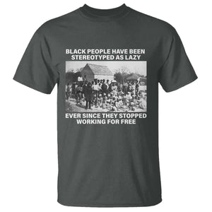 Black People Have Been Stereotyped As Lazy Ever Since They Stopped Working For Free T Shirt TS11 Dark Heather Print Your Wear