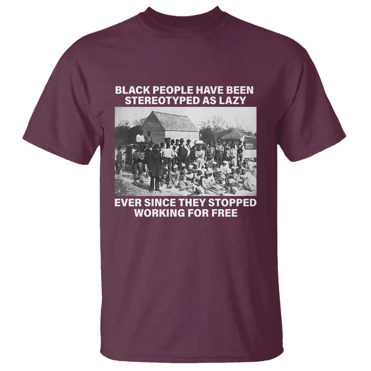 Black People Have Been Stereotyped As Lazy Ever Since They Stopped Working For Free T Shirt TS11 Maroon Print Your Wear