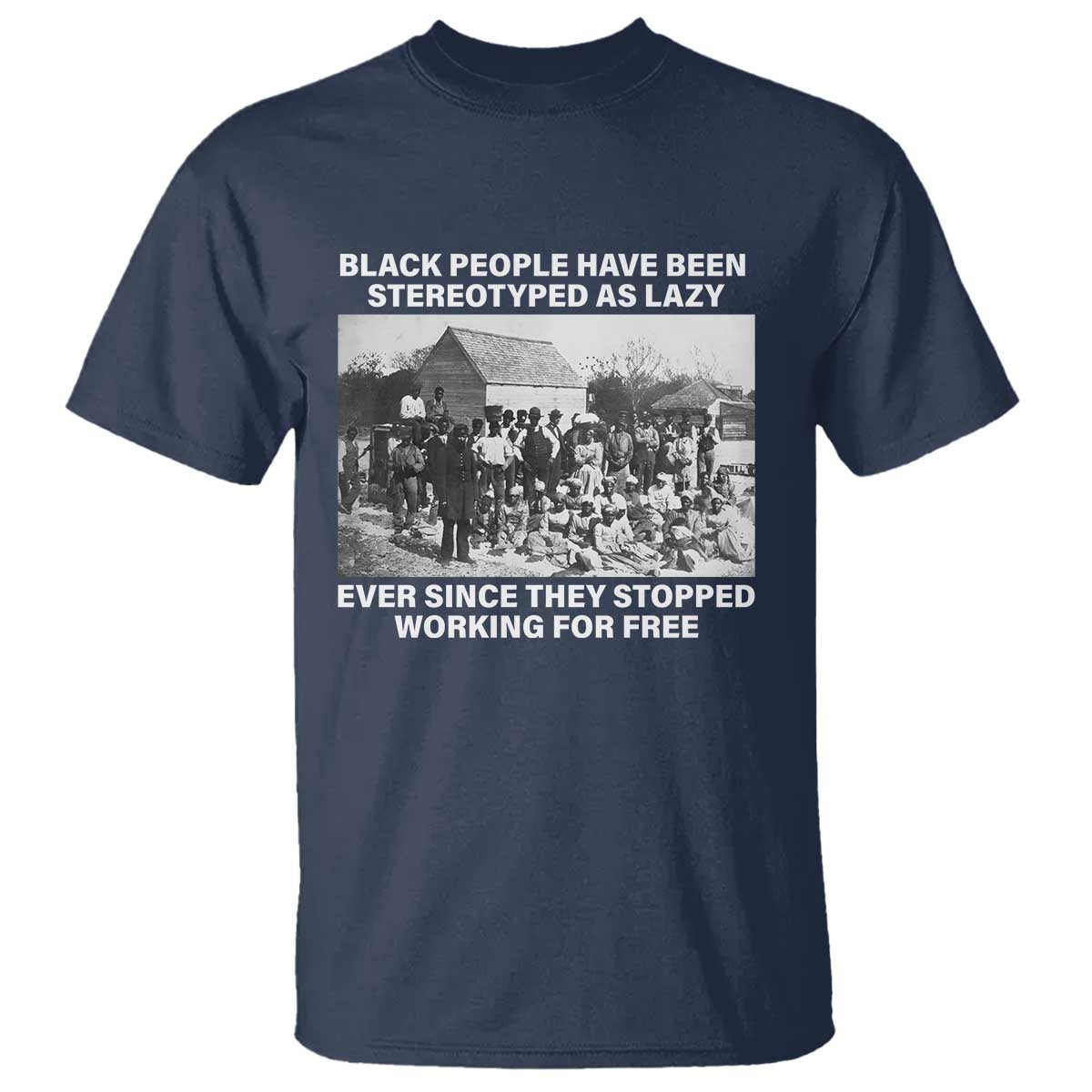 Black People Have Been Stereotyped As Lazy Ever Since They Stopped Working For Free T Shirt TS11 Navy Print Your Wear