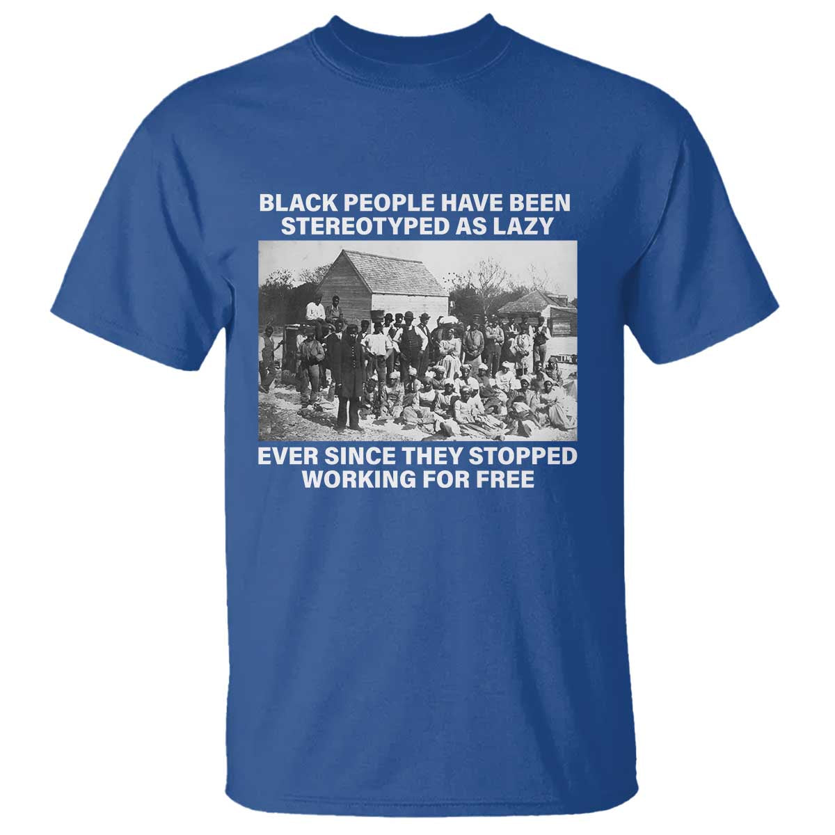 Black People Have Been Stereotyped As Lazy Ever Since They Stopped Working For Free T Shirt TS11 Royal Blue Print Your Wear