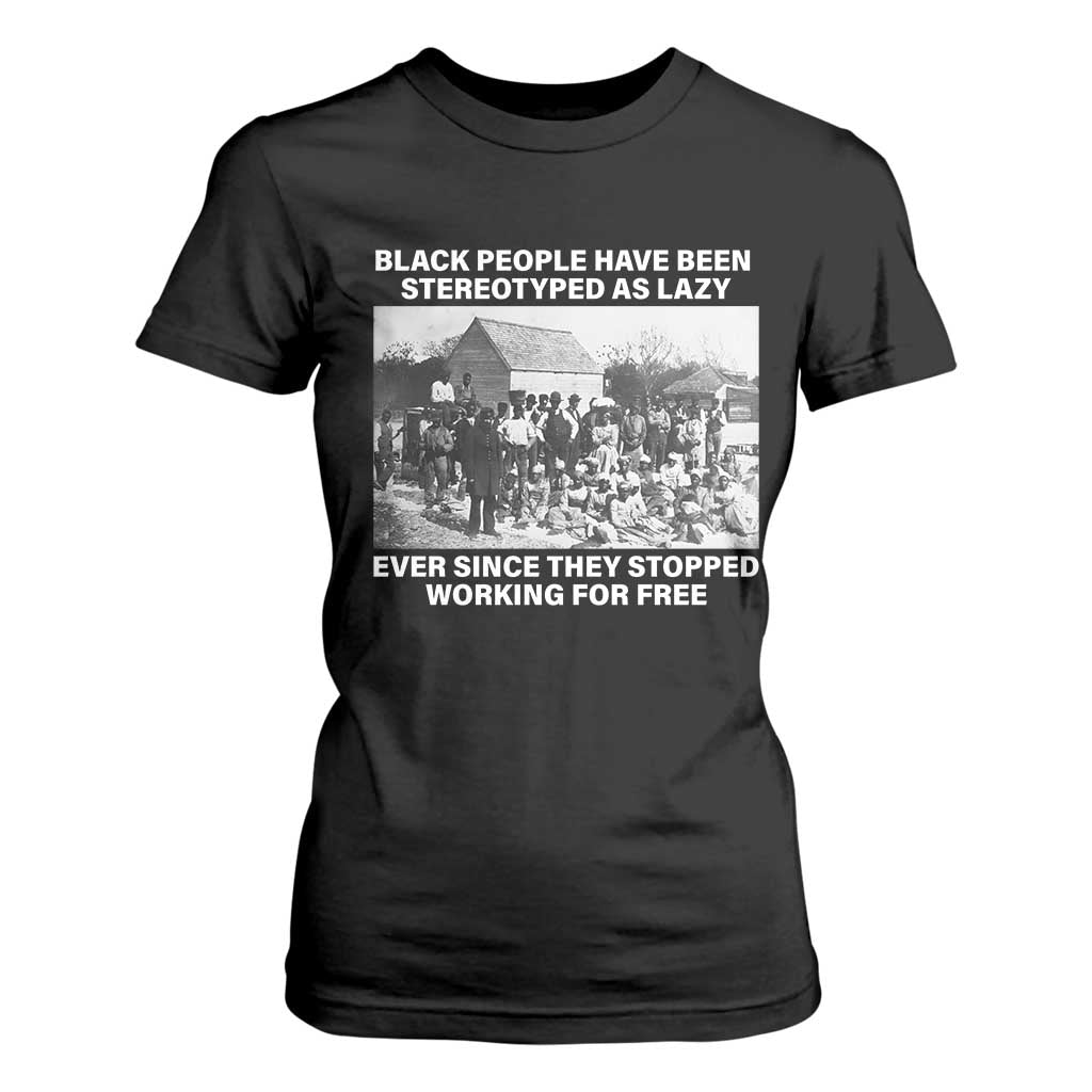 Black People Have Been Stereotyped As Lazy Ever Since They Stopped Working For Free T Shirt For Women TS11 Black Print Your Wear