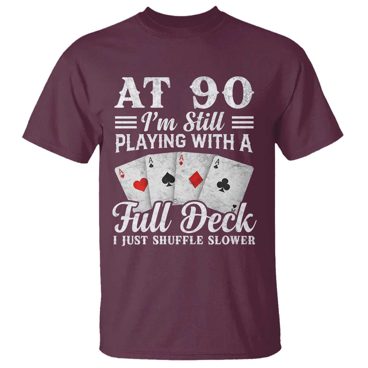 90th Birthday Poker Lover T Shirt At 90 I Am Still Playing With A Full Deck I Just Shuffle Slower TS11 Maroon Print Your Wear
