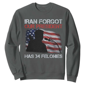 Iran Forgot Our President Has 34 Felonies Sweatshirt Funny Political Satire Vintage American Flag TS11 Dark Heather Print Your Wear