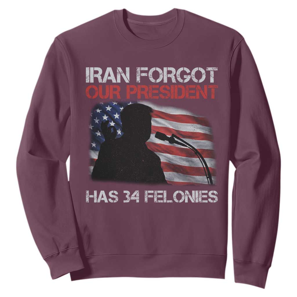 Iran Forgot Our President Has 34 Felonies Sweatshirt Funny Political Satire Vintage American Flag TS11 Maroon Print Your Wear