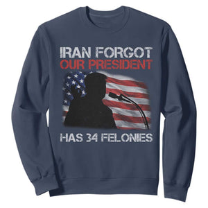 Iran Forgot Our President Has 34 Felonies Sweatshirt Funny Political Satire Vintage American Flag TS11 Navy Print Your Wear