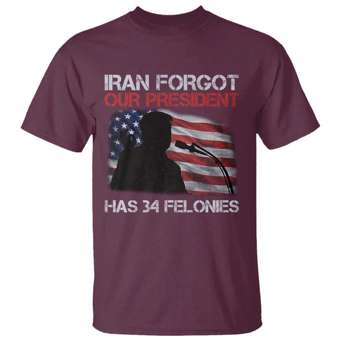 Iran Forgot Our President Has 34 Felonies T Shirt Funny Political Satire Vintage American Flag TS11 Maroon Print Your Wear