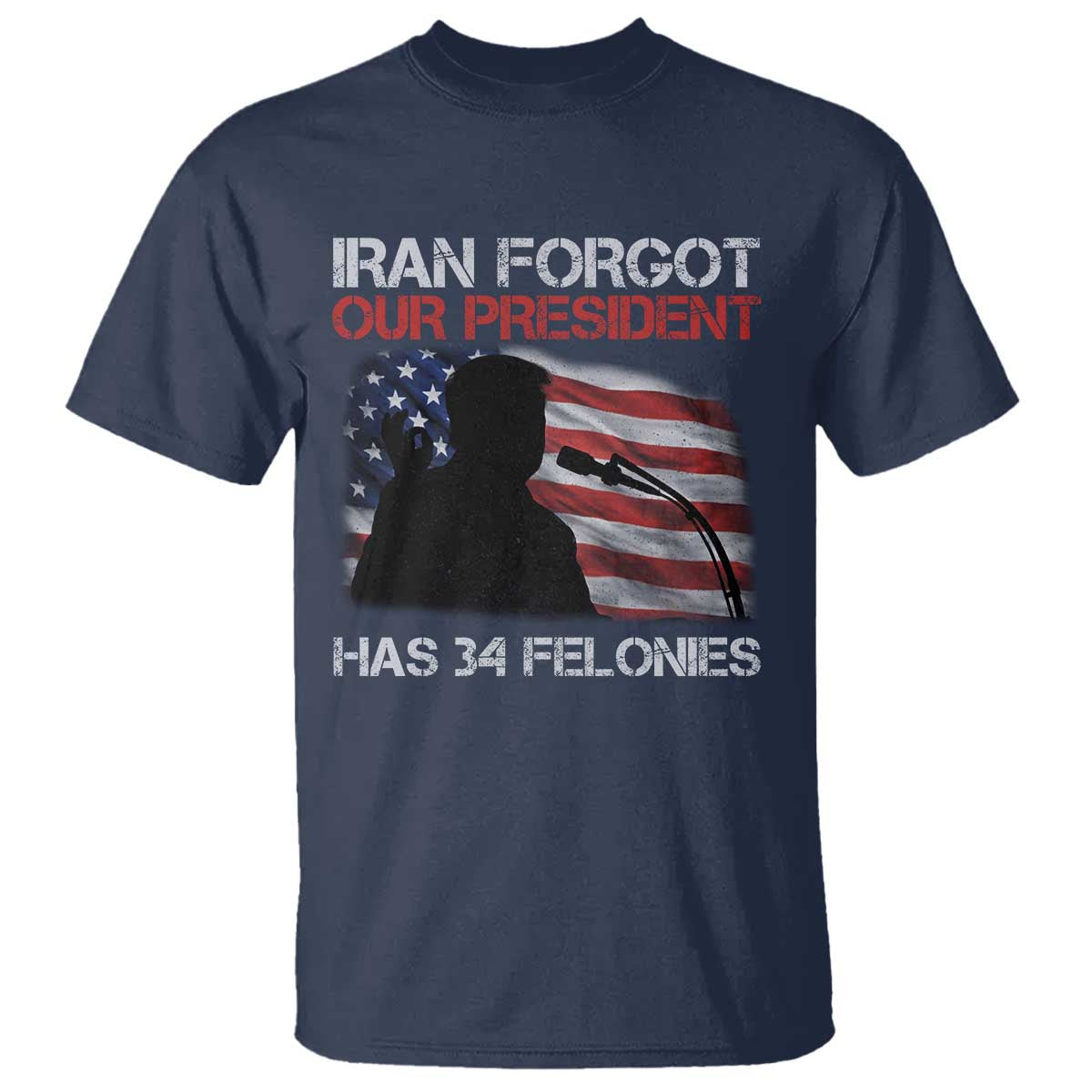Iran Forgot Our President Has 34 Felonies T Shirt Funny Political Satire Vintage American Flag TS11 Navy Print Your Wear