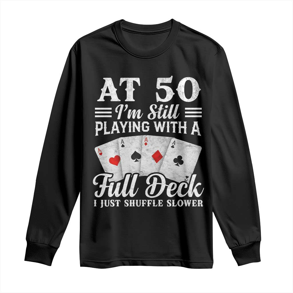 50th Birthday Poker Lover Long Sleeve Shirt At 50 I Am Still Playing With A Full Deck I Just Shuffle Slower TS11 Black Print Your Wear