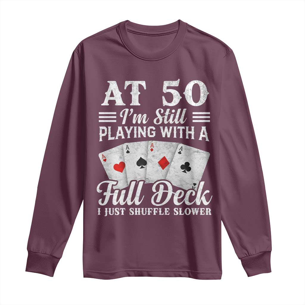 50th Birthday Poker Lover Long Sleeve Shirt At 50 I Am Still Playing With A Full Deck I Just Shuffle Slower TS11 Maroon Print Your Wear