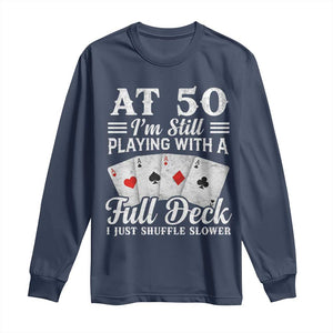 50th Birthday Poker Lover Long Sleeve Shirt At 50 I Am Still Playing With A Full Deck I Just Shuffle Slower TS11 Navy Print Your Wear