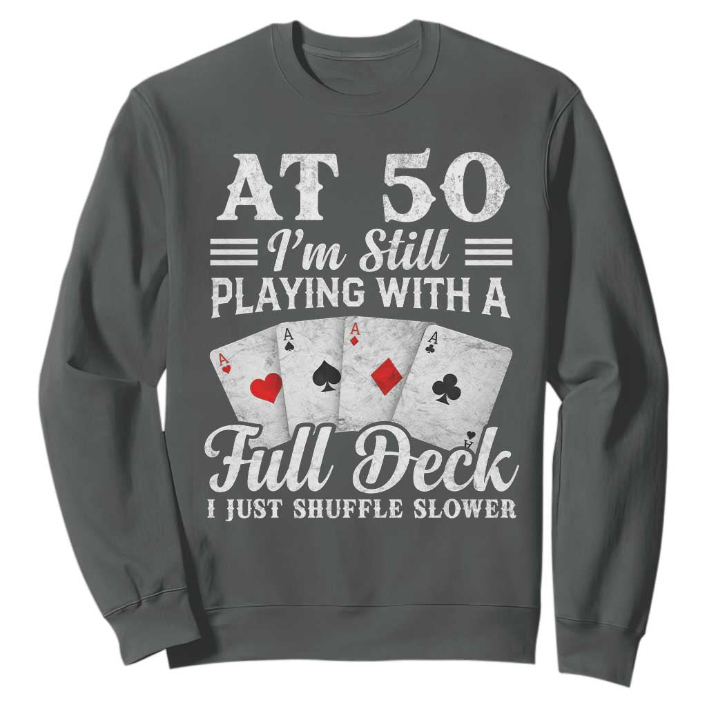 50th Birthday Poker Lover Sweatshirt At 50 I Am Still Playing With A Full Deck I Just Shuffle Slower TS11 Dark Heather Print Your Wear