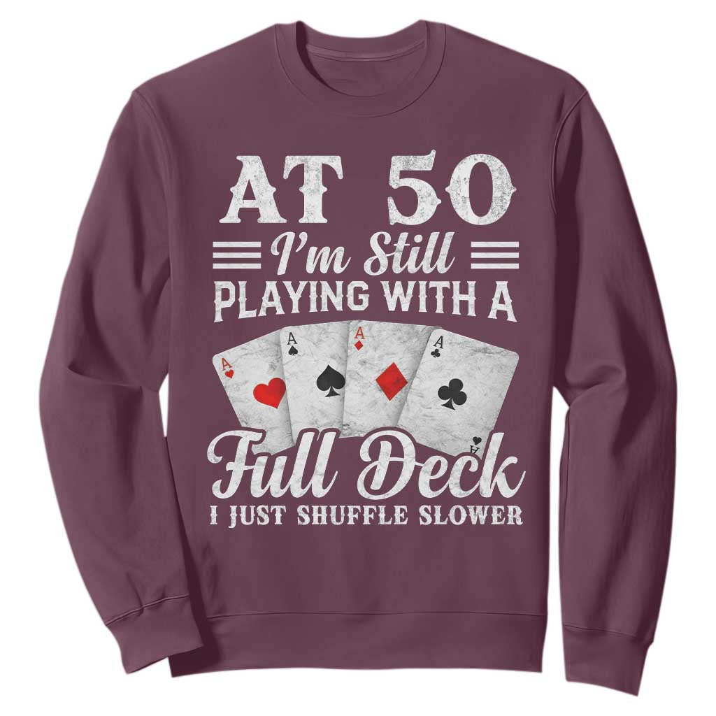50th Birthday Poker Lover Sweatshirt At 50 I Am Still Playing With A Full Deck I Just Shuffle Slower TS11 Maroon Print Your Wear