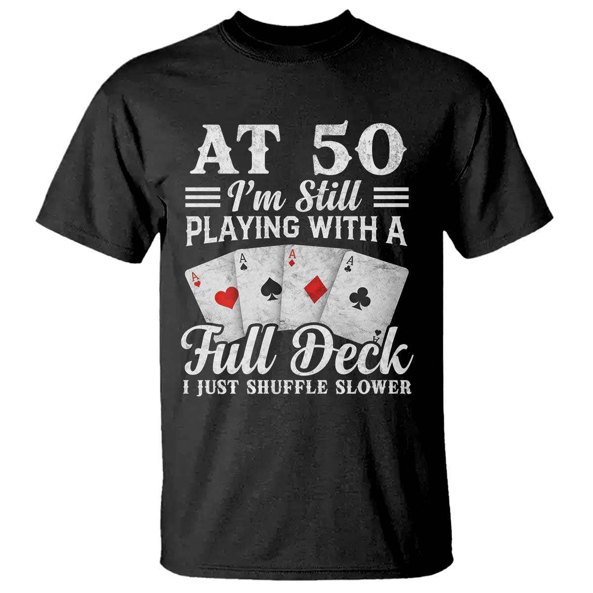 50th Birthday Poker Lover T Shirt At 50 I Am Still Playing With A Full Deck I Just Shuffle Slower TS11 Black Print Your Wear