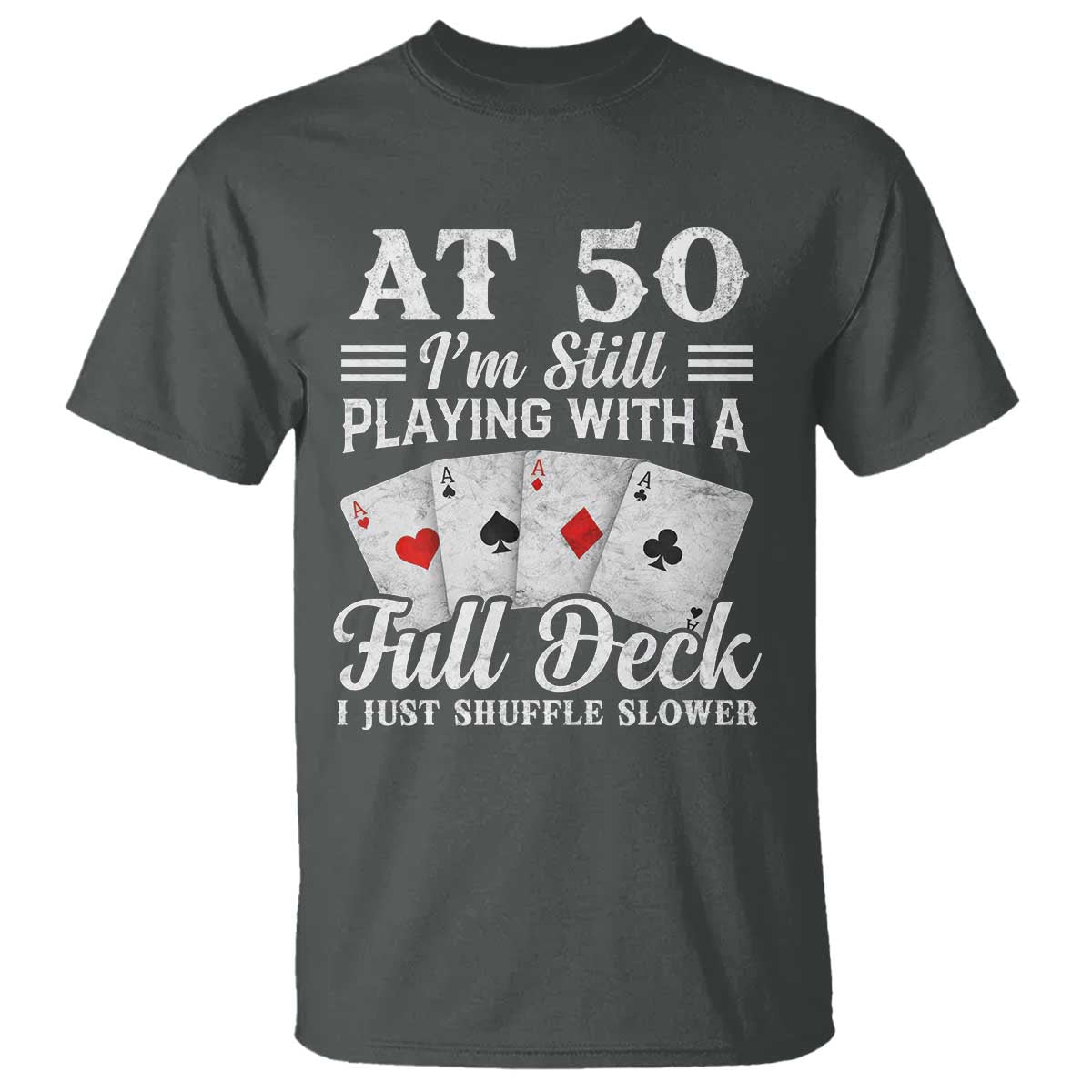 50th Birthday Poker Lover T Shirt At 50 I Am Still Playing With A Full Deck I Just Shuffle Slower TS11 Dark Heather Print Your Wear