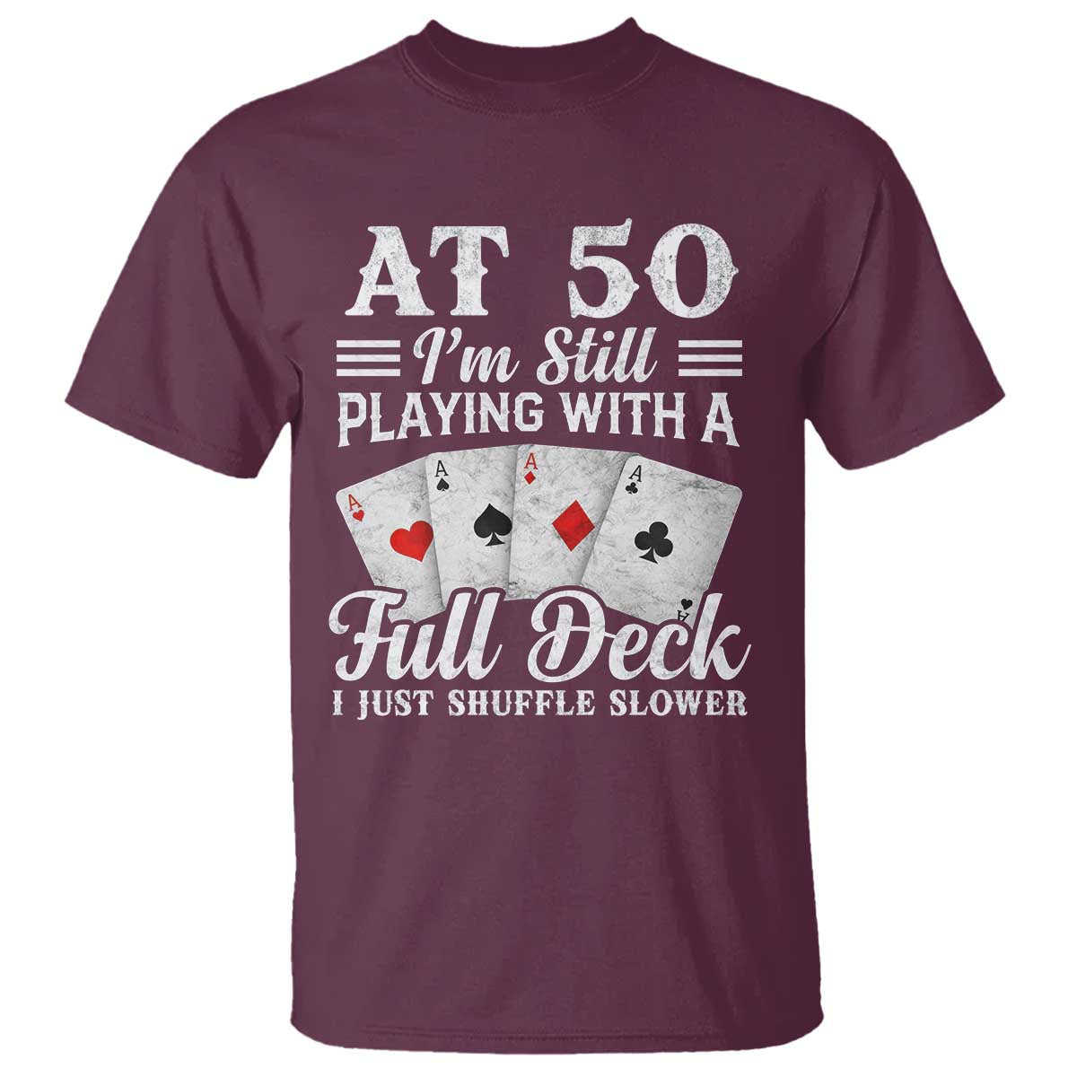 50th Birthday Poker Lover T Shirt At 50 I Am Still Playing With A Full Deck I Just Shuffle Slower TS11 Maroon Print Your Wear