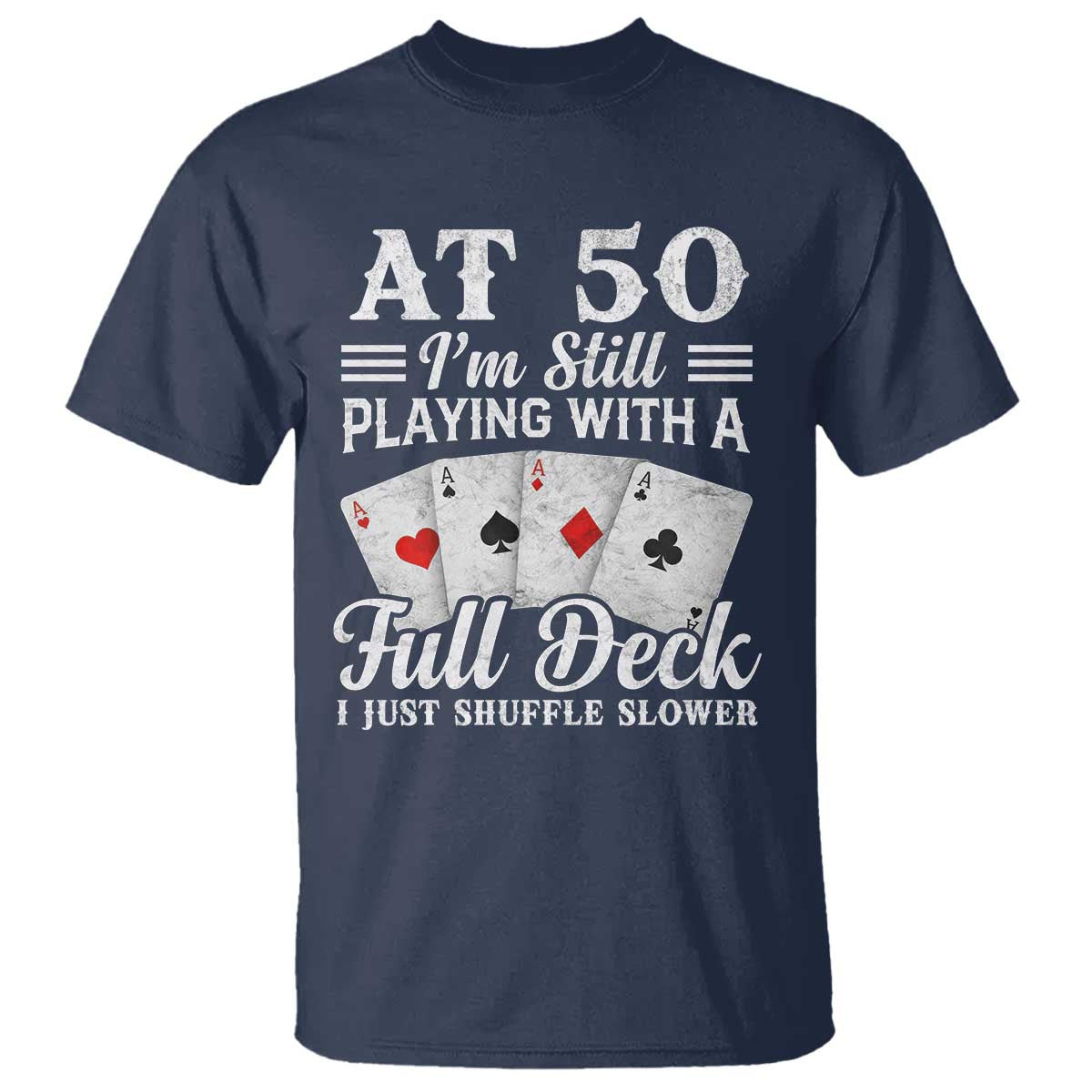 50th Birthday Poker Lover T Shirt At 50 I Am Still Playing With A Full Deck I Just Shuffle Slower TS11 Navy Print Your Wear
