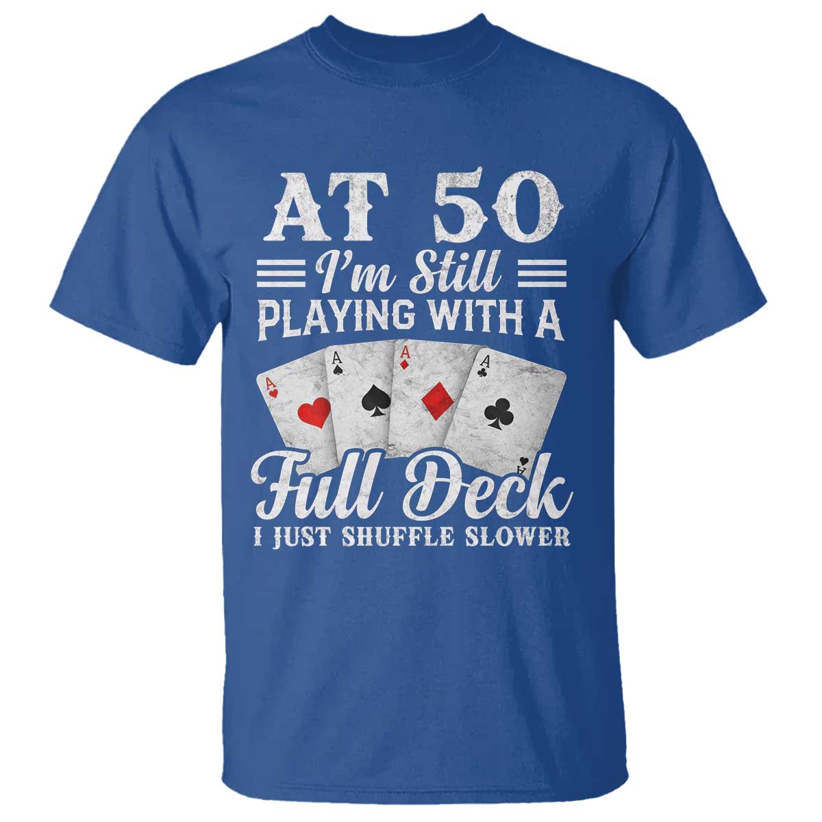 50th Birthday Poker Lover T Shirt At 50 I Am Still Playing With A Full Deck I Just Shuffle Slower TS11 Royal Blue Print Your Wear