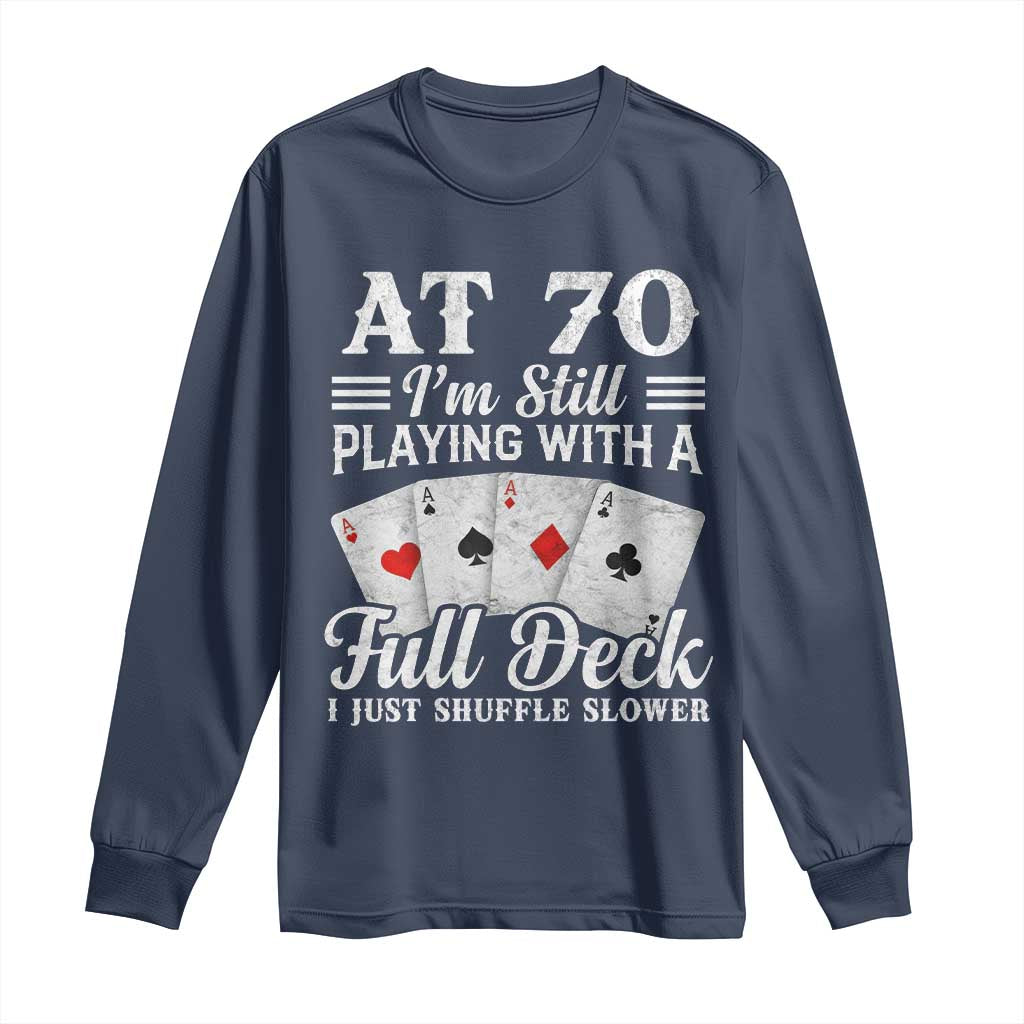 70th Birthday Poker Lover Long Sleeve Shirt At 70 I Am Still Playing With A Full Deck I Just Shuffle Slower TS11 Navy Print Your Wear