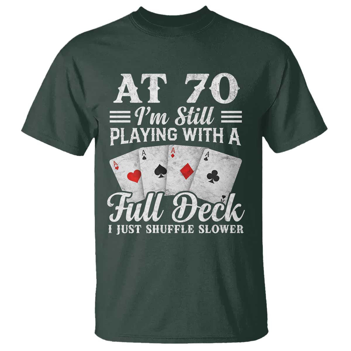 70th Birthday Poker Lover T Shirt At 70 I Am Still Playing With A Full Deck I Just Shuffle Slower TS11 Dark Forest Green Print Your Wear