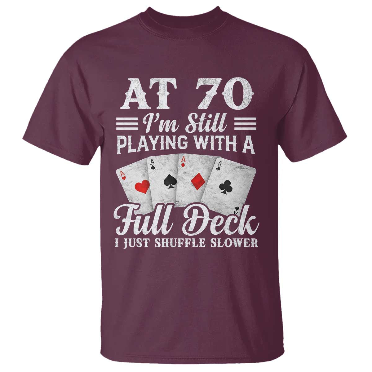 70th Birthday Poker Lover T Shirt At 70 I Am Still Playing With A Full Deck I Just Shuffle Slower TS11 Maroon Print Your Wear