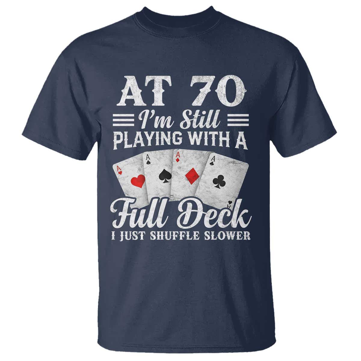 70th Birthday Poker Lover T Shirt At 70 I Am Still Playing With A Full Deck I Just Shuffle Slower TS11 Navy Print Your Wear