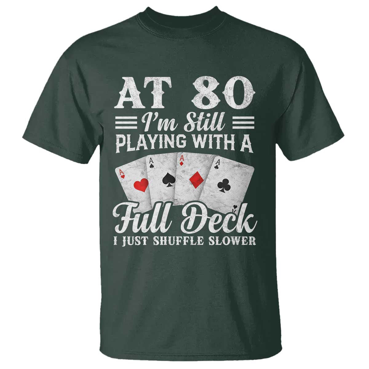 80th Birthday Poker Lover T Shirt At 80 I Am Still Playing With A Full Deck I Just Shuffle Slower TS11 Dark Forest Green Print Your Wear