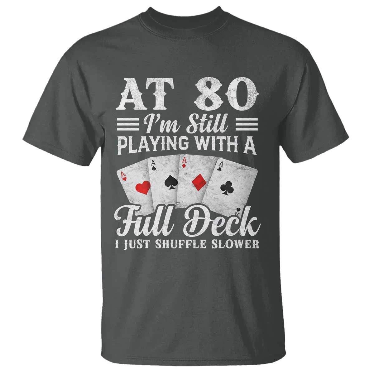 80th Birthday Poker Lover T Shirt At 80 I Am Still Playing With A Full Deck I Just Shuffle Slower TS11 Dark Heather Print Your Wear