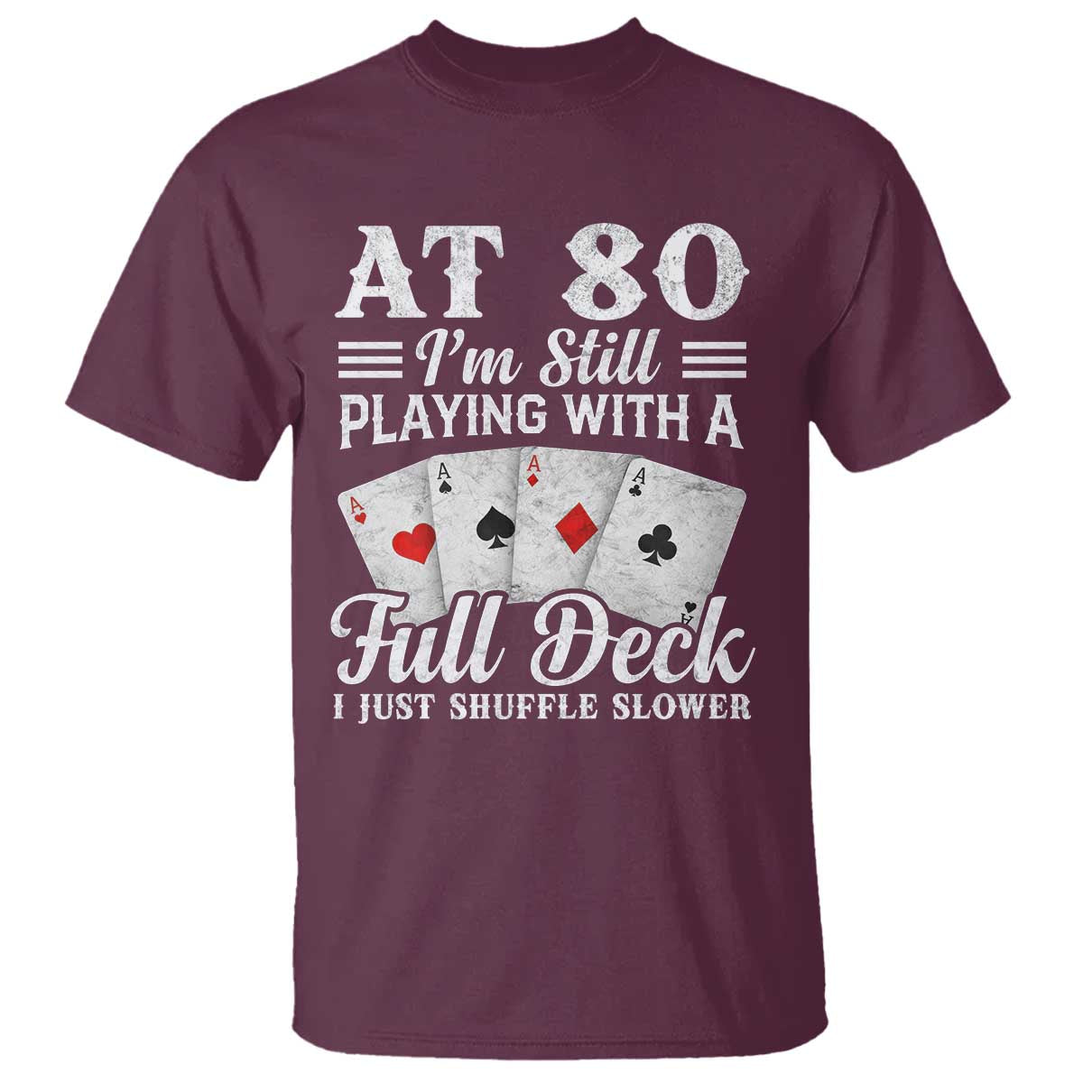 80th Birthday Poker Lover T Shirt At 80 I Am Still Playing With A Full Deck I Just Shuffle Slower TS11 Maroon Print Your Wear