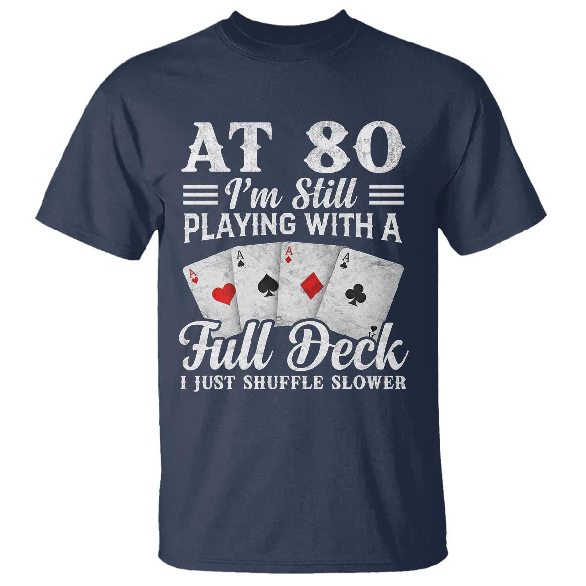 80th Birthday Poker Lover T Shirt At 80 I Am Still Playing With A Full Deck I Just Shuffle Slower TS11 Navy Print Your Wear