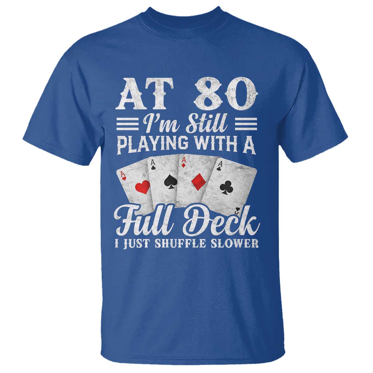 80th Birthday Poker Lover T Shirt At 80 I Am Still Playing With A Full Deck I Just Shuffle Slower TS11 Royal Blue Print Your Wear