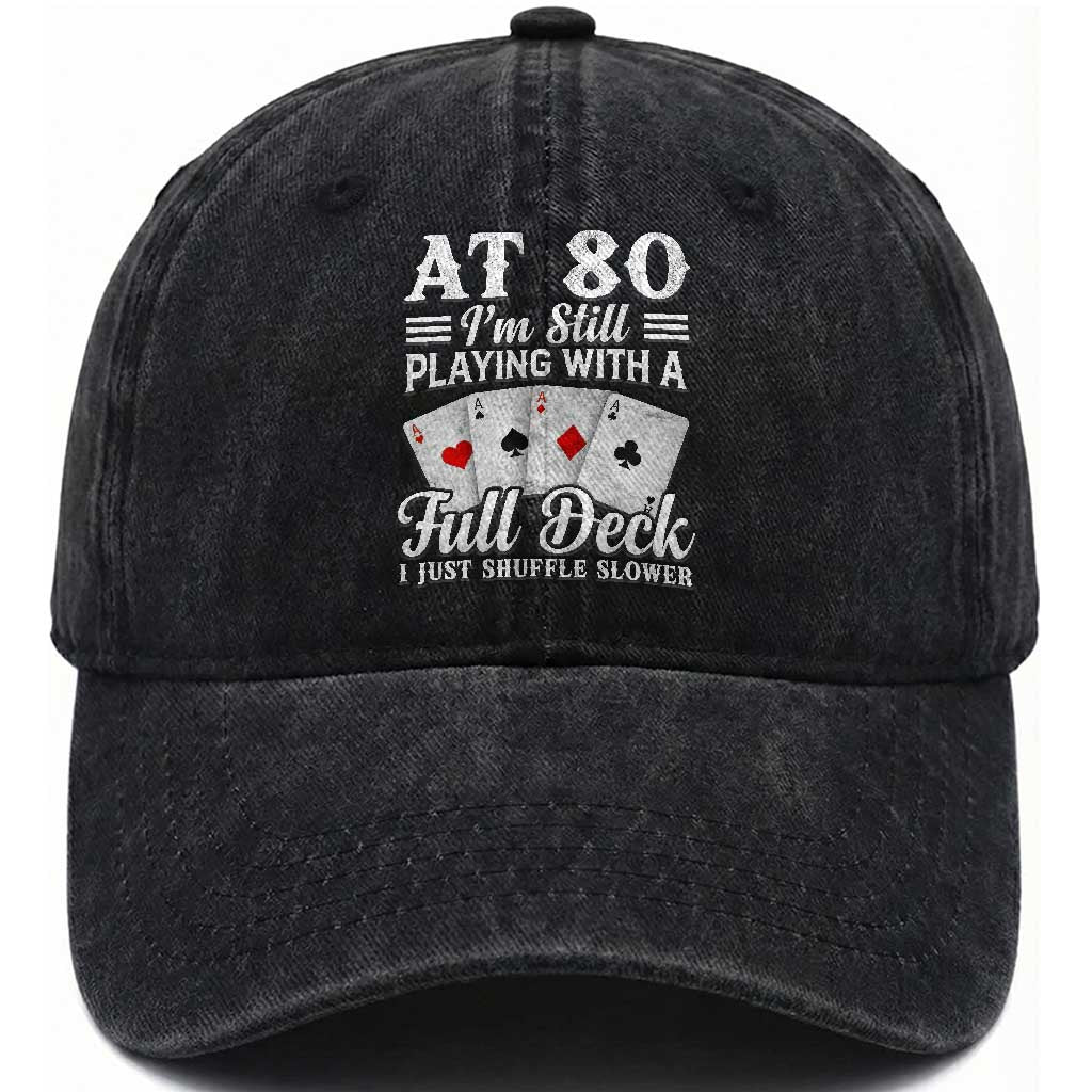 80th Birthday Poker Lover Washed Cotton Baseball Cap At 80 I Am Still Playing With A Full Deck I Just Shuffle Slower TS11 Print Your Wear