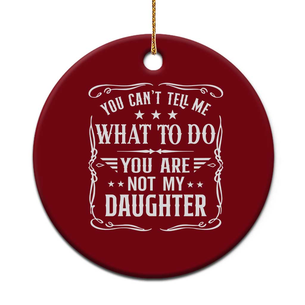You Cant Tell Me What To Do You Are Not My Daughter Ceramic Ornament Funny Girl Dad Fathers Day Gifts