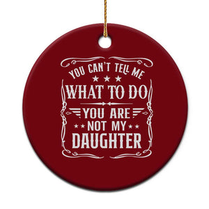 You Cant Tell Me What To Do You Are Not My Daughter Ceramic Ornament Funny Girl Dad Fathers Day Gifts