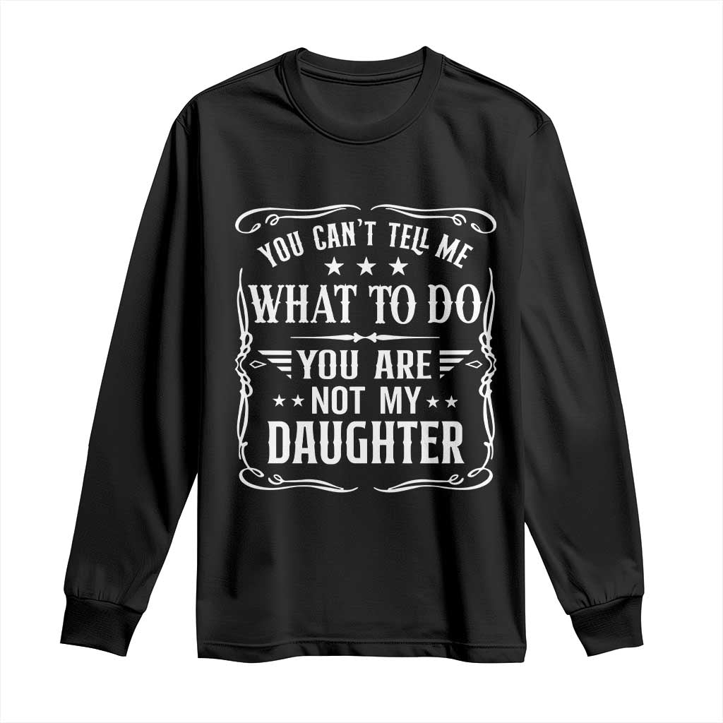 You Cant Tell Me What To Do You Are Not My Daughter Long Sleeve Shirt Funny Girl Dad Fathers Day Gifts