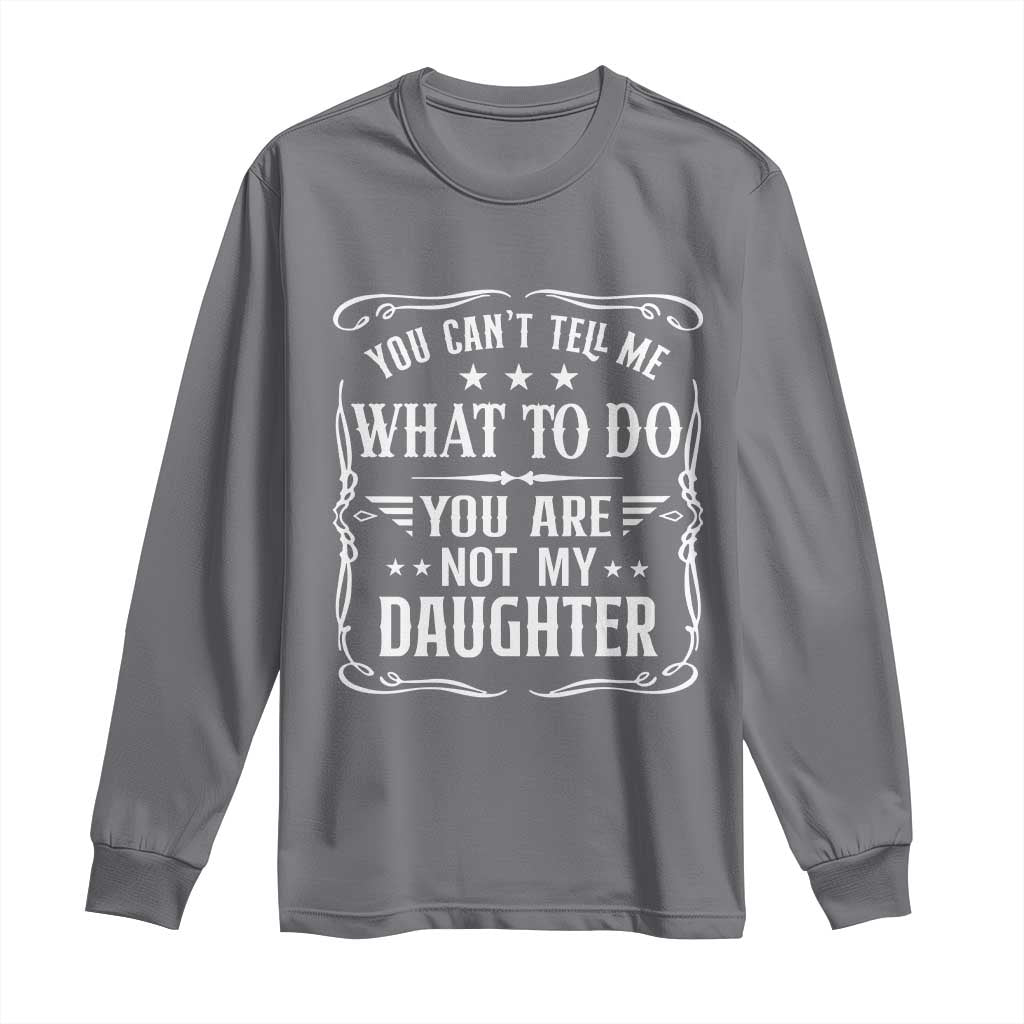 You Cant Tell Me What To Do You Are Not My Daughter Long Sleeve Shirt Funny Girl Dad Fathers Day Gifts