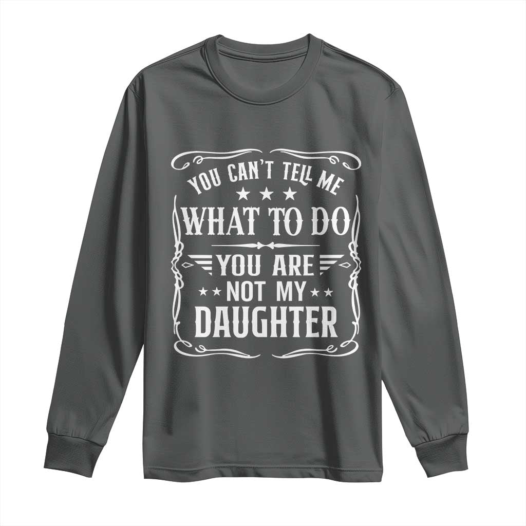 You Cant Tell Me What To Do You Are Not My Daughter Long Sleeve Shirt Funny Girl Dad Fathers Day Gifts