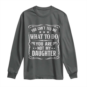 You Cant Tell Me What To Do You Are Not My Daughter Long Sleeve Shirt Funny Girl Dad Fathers Day Gifts