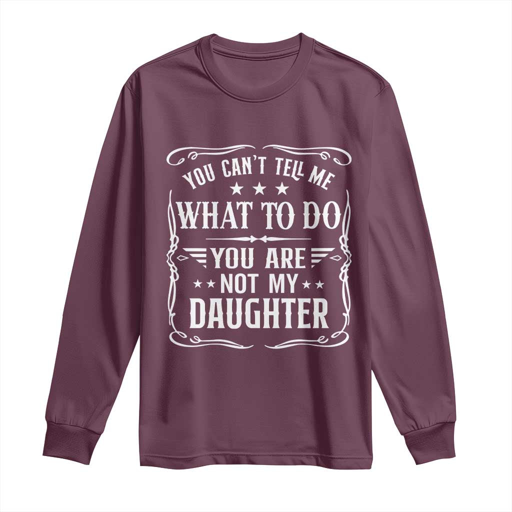 You Cant Tell Me What To Do You Are Not My Daughter Long Sleeve Shirt Funny Girl Dad Fathers Day Gifts