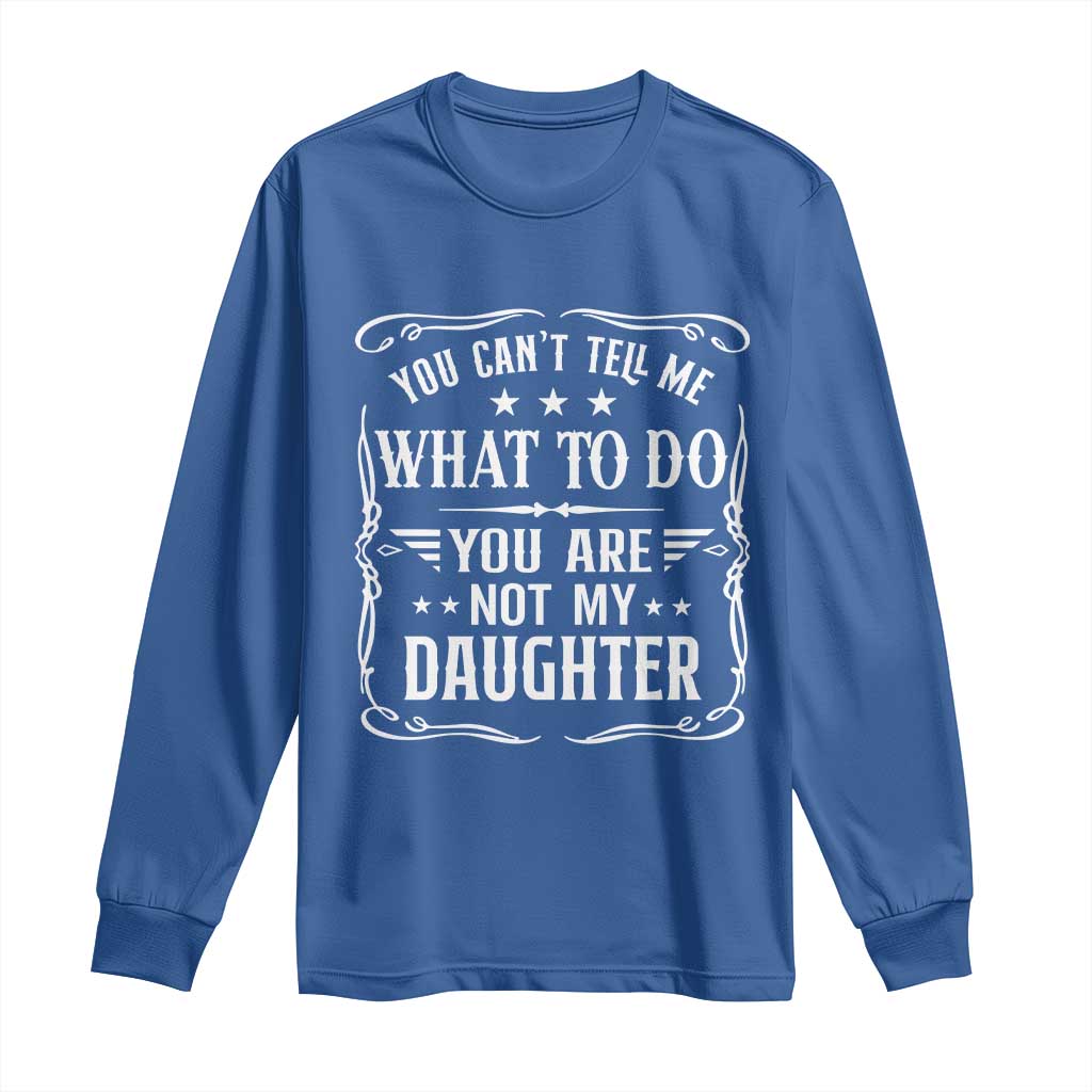 You Cant Tell Me What To Do You Are Not My Daughter Long Sleeve Shirt Funny Girl Dad Fathers Day Gifts