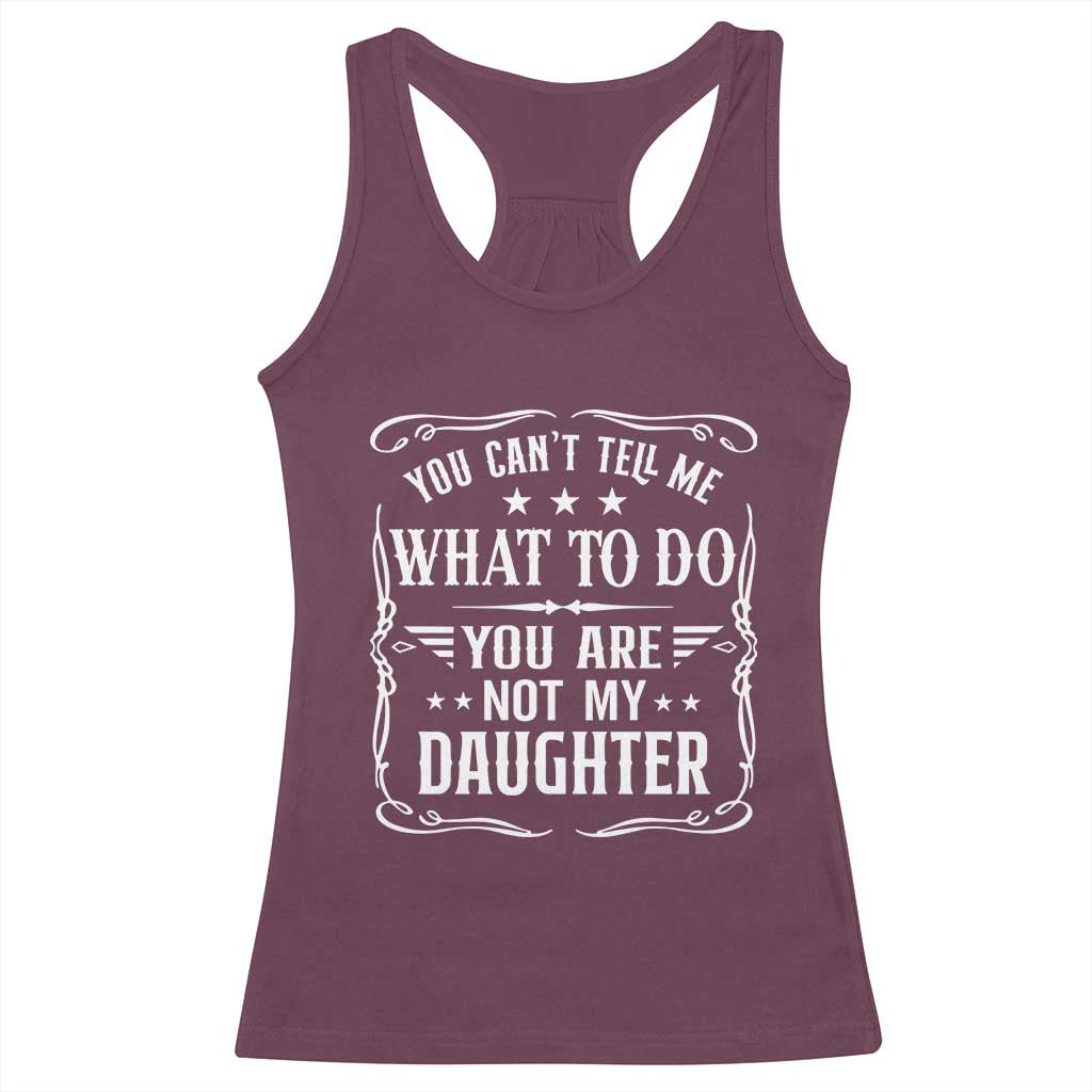 You Cant Tell Me What To Do You Are Not My Daughter Racerback Tank Top Funny Girl Dad Fathers Day Gifts TS11 Maroon Print Your Wear