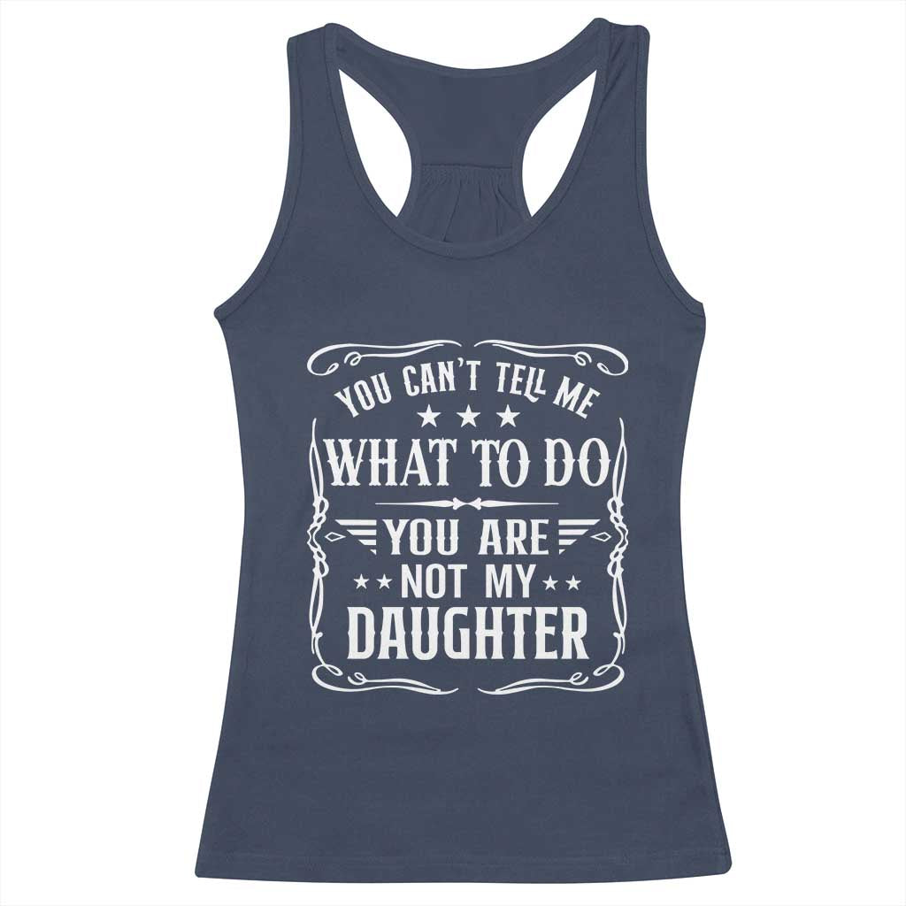 You Cant Tell Me What To Do You Are Not My Daughter Racerback Tank Top Funny Girl Dad Fathers Day Gifts TS11 Navy Print Your Wear