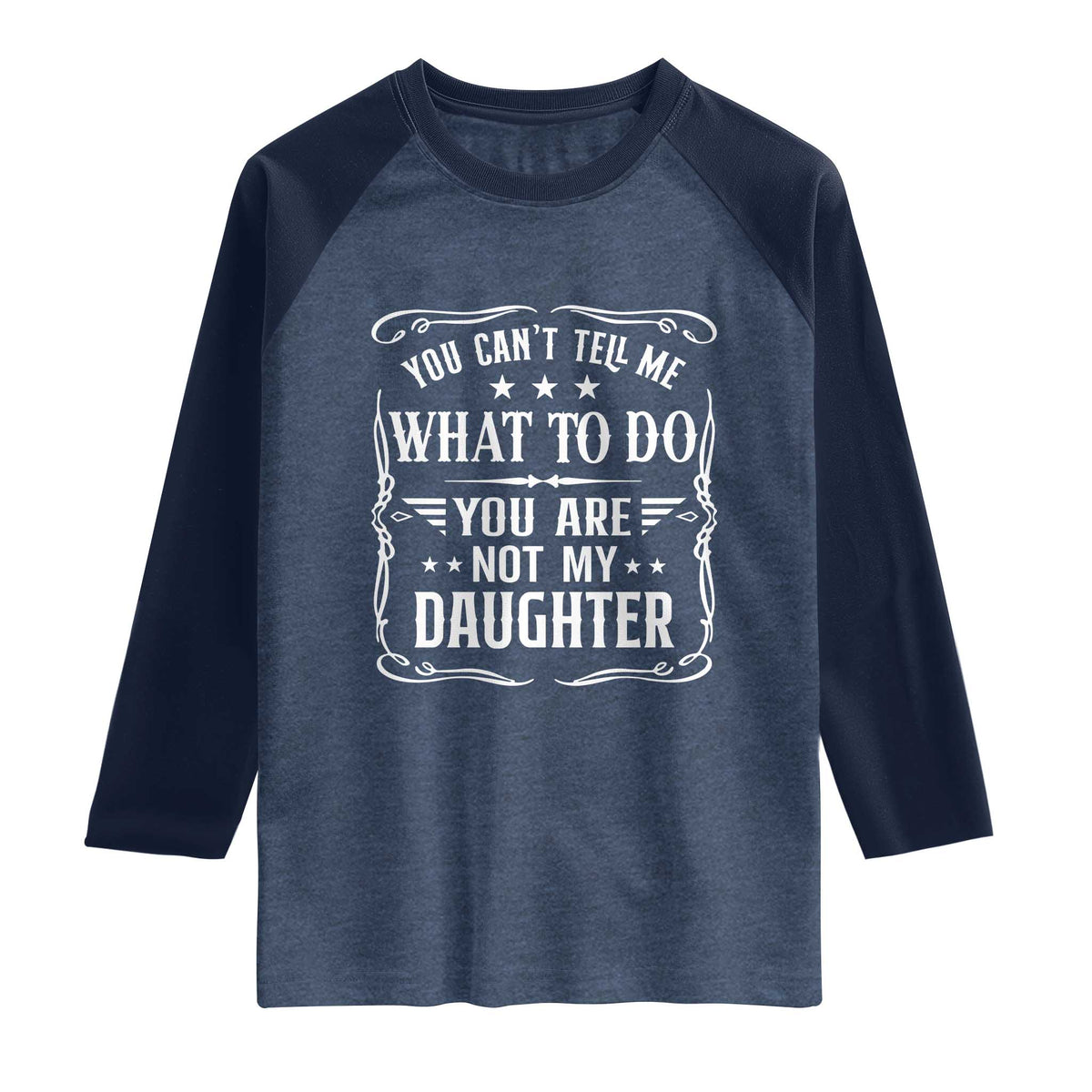 You Cant Tell Me What To Do You Are Not My Daughter Raglan Shirt Funny Girl Dad Fathers Day Gifts TS11 Heather Denim Navy Print Your Wear