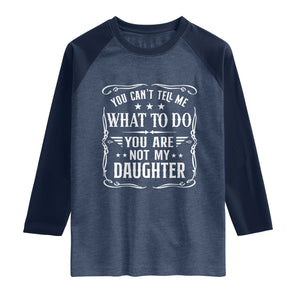 You Cant Tell Me What To Do You Are Not My Daughter Raglan Shirt Funny Girl Dad Fathers Day Gifts TS11 Heather Denim Navy Print Your Wear