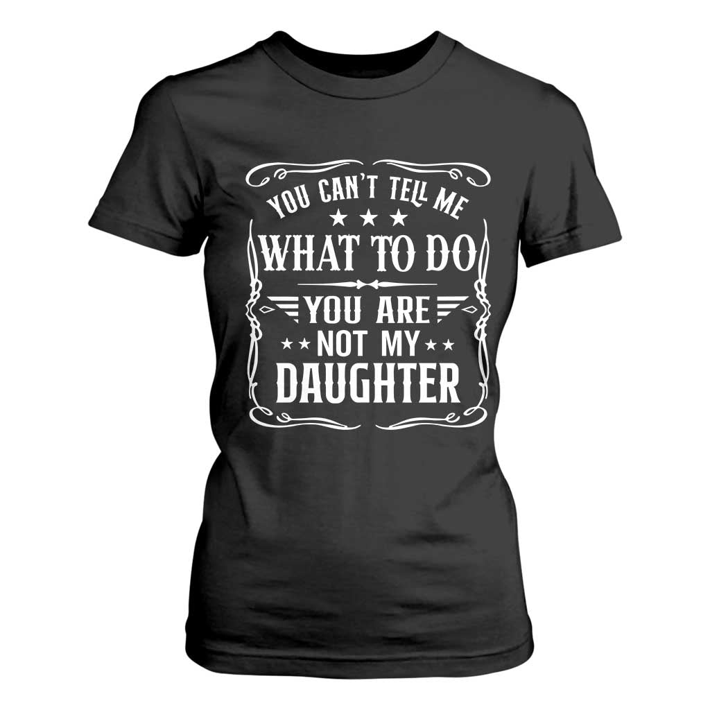 You Cant Tell Me What To Do You Are Not My Daughter T Shirt For Women Funny Girl Dad Fathers Day Gifts