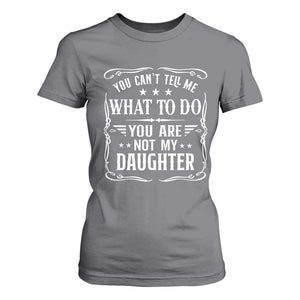 You Cant Tell Me What To Do You Are Not My Daughter T Shirt For Women Funny Girl Dad Fathers Day Gifts